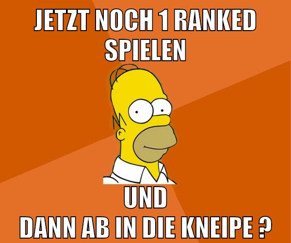 jetzt noch 1 ranked spielen und dann ab in die kneipe ?