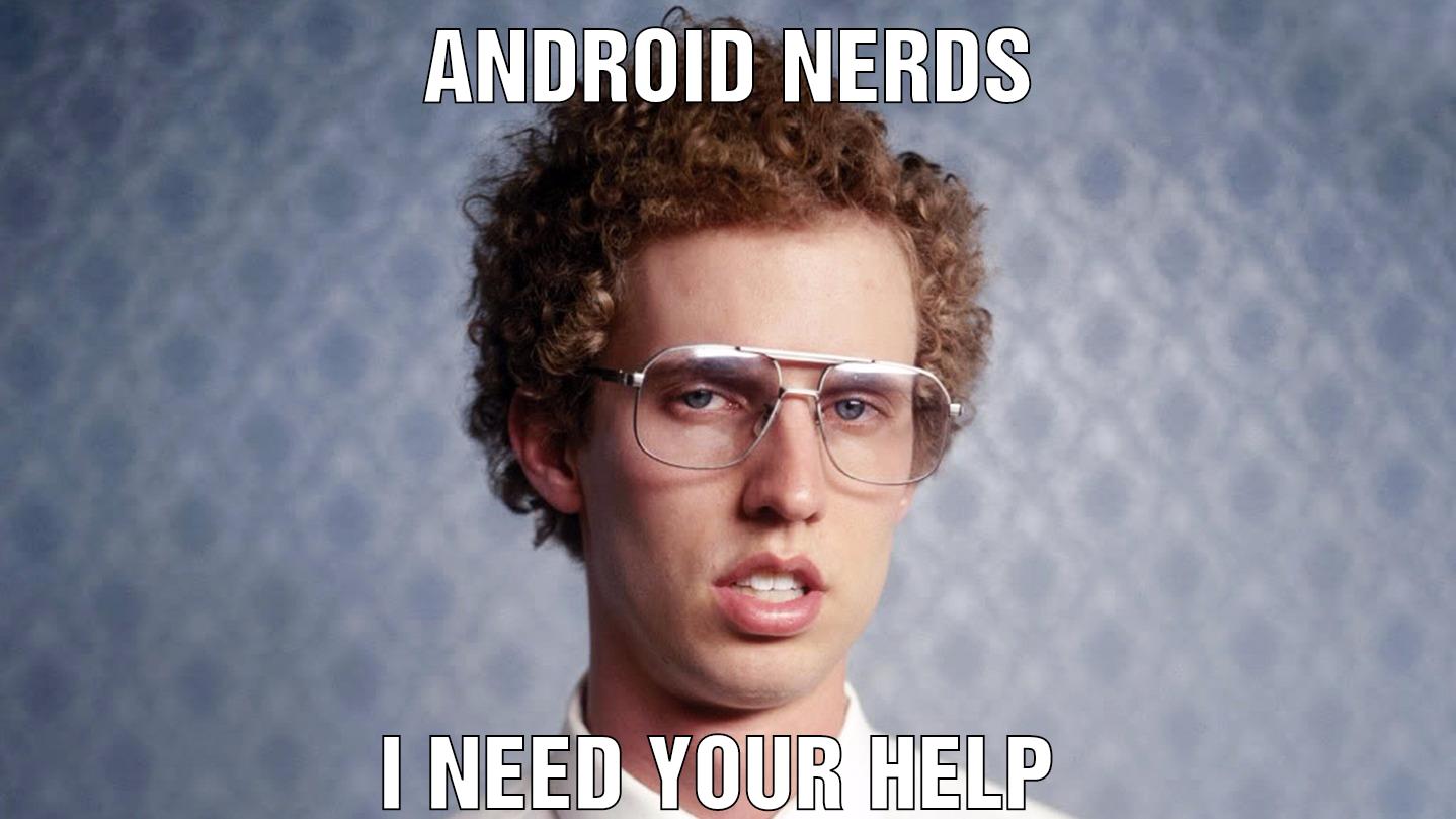Android Nerds I need your help