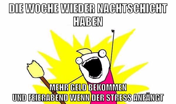 die woche wieder nachtschicht haben mehr geld bekommen und feierabend wenn der stress anfängt