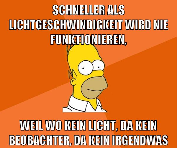 schneller als lichtgeschwindigkeit wird nie funktionieren, weil wo kein licht, da kein beobachter, da kein irgendwas
