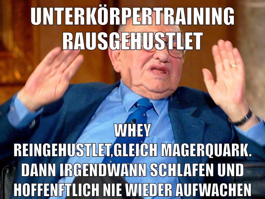 unterkörpertraining rausgehustlet whey reingehustlet,gleich magerquark. dann irgendwann schlafen und hoffenftlich nie wieder aufwachen