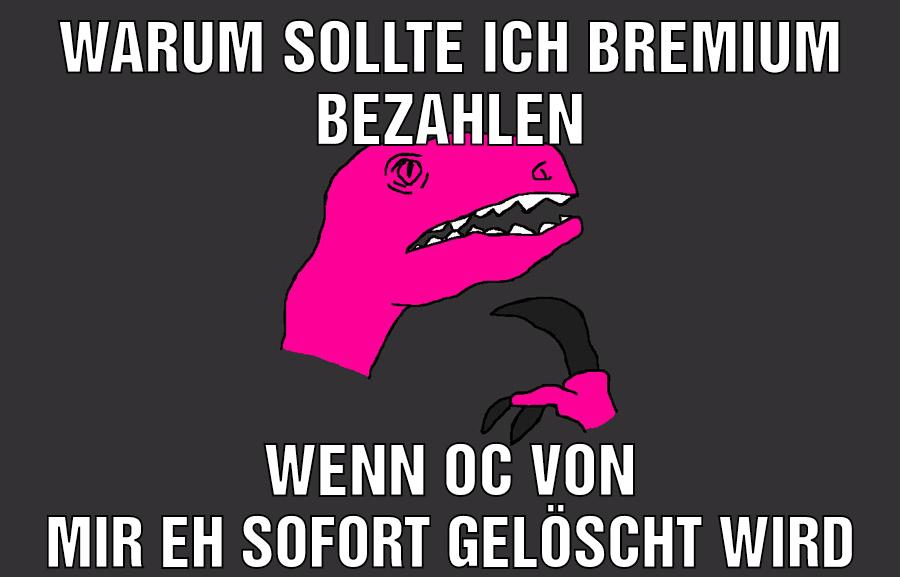 Warum sollte ich bremium bezahlen Wenn oc von mir eh sofort gelöscht wird