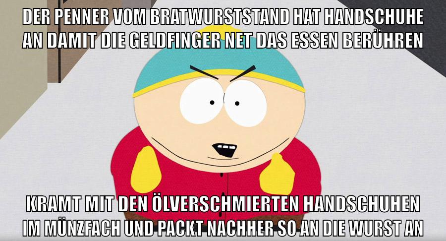 DER PENNER VOM BRATWURSTSTAND HAT HANDSCHUHE AN DAMIT DIE GELDFINGER NET DAS ESSEN BERÜHREN KRAMT MIT DEN ÖLVERSCHMIERTEN HANDSCHUHEN IM MÜNZFACH UND PACKT NACHHER SO AN DIE WURST AN
