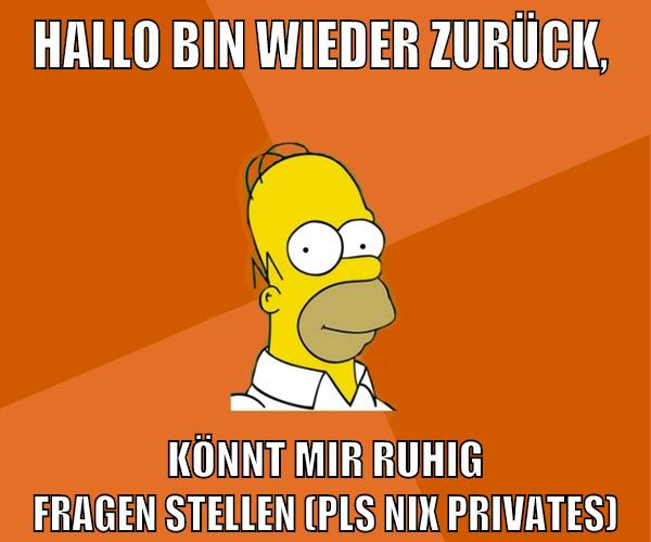 hallo bin wieder zurück, könnt mir ruhig fragen stellen (pls nix privates)