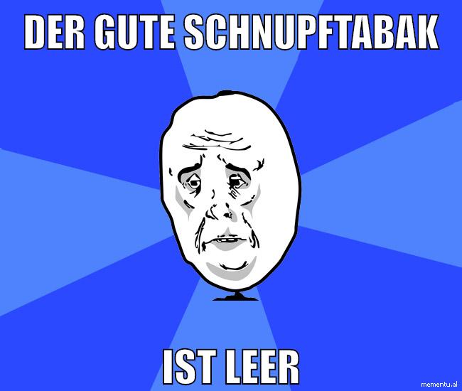 der gute schnupftabak ist leer