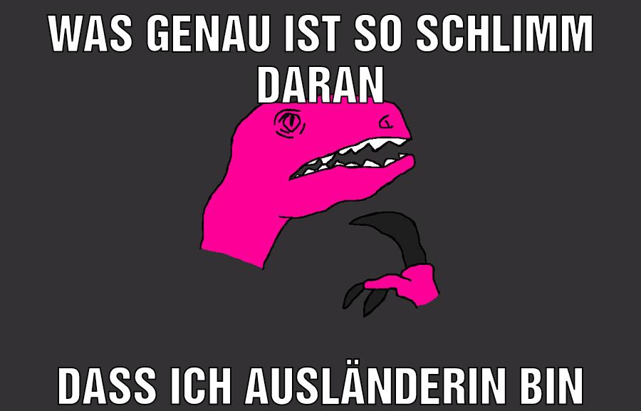 was genau ist so schlimm daran Dass ich ausländerin bin