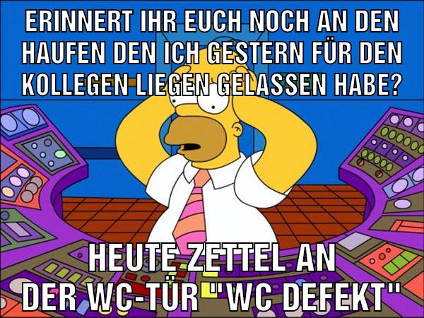 ErinneRT ihr euch noch an den Haufen den ich gestern für den Kollegen liegen gelassen habe? Heute Zettel an der wc-tür "WC defekt"