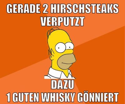 gerade 2 hirschsteaks verputzt dazu 1 guten whisky gönniert