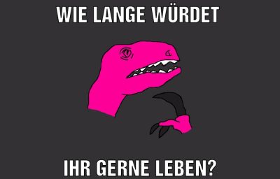Wie lange würdet Ihr gerne leben?