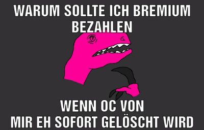 Warum sollte ich bremium bezahlen Wenn oc von mir eh sofort gelöscht wird