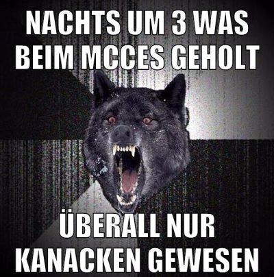 nachts um 3 was beim mcces geholt überall nur kanacken gewesen