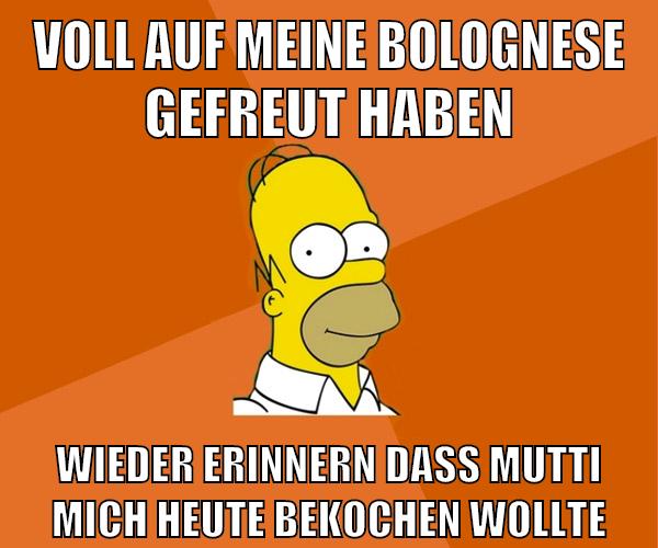 voll auf meine bolognese gefreut haben wieder erinnern dass mutti mich heute bekochen wollte