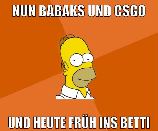 nun babaks und csgo und heute früh ins betti