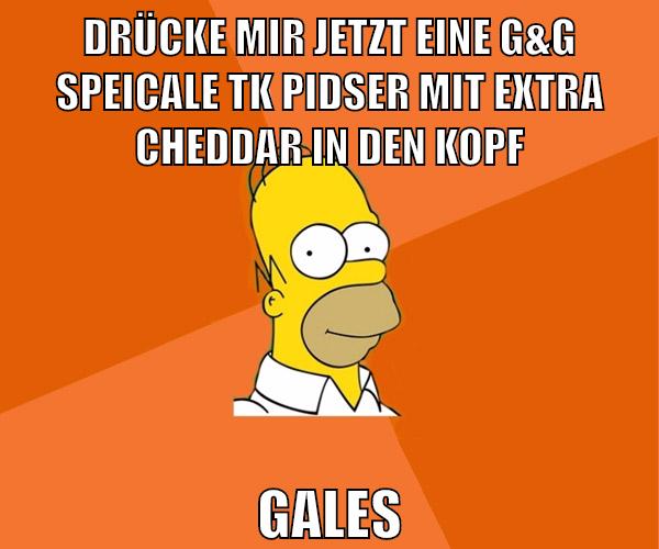 drücke mir jetzt eine G&G speicale tk pidser mit extra cheddar in den kopf gales