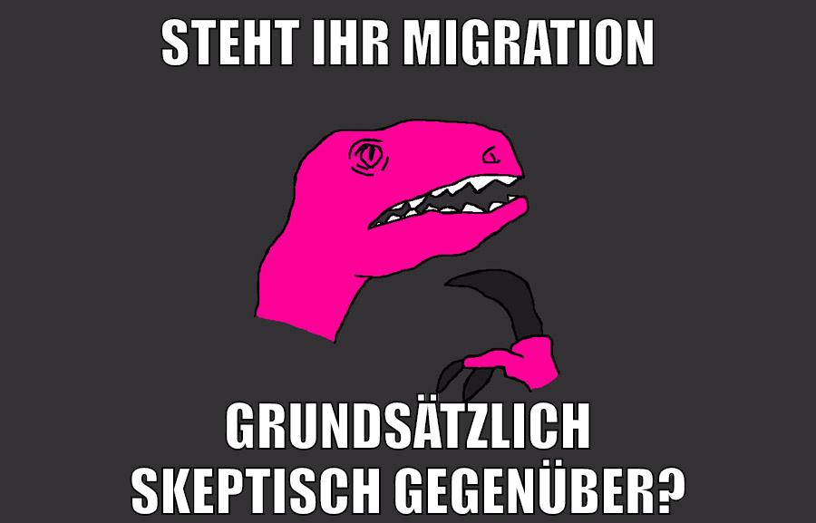 STEHT IHR MIGRATION GRUNDSÄTZLICH SKEPTISCH GEGENÜBER?