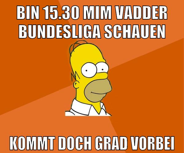 bin 15.30 mim vadder bundesliga schauen kommt doch grad vorbei