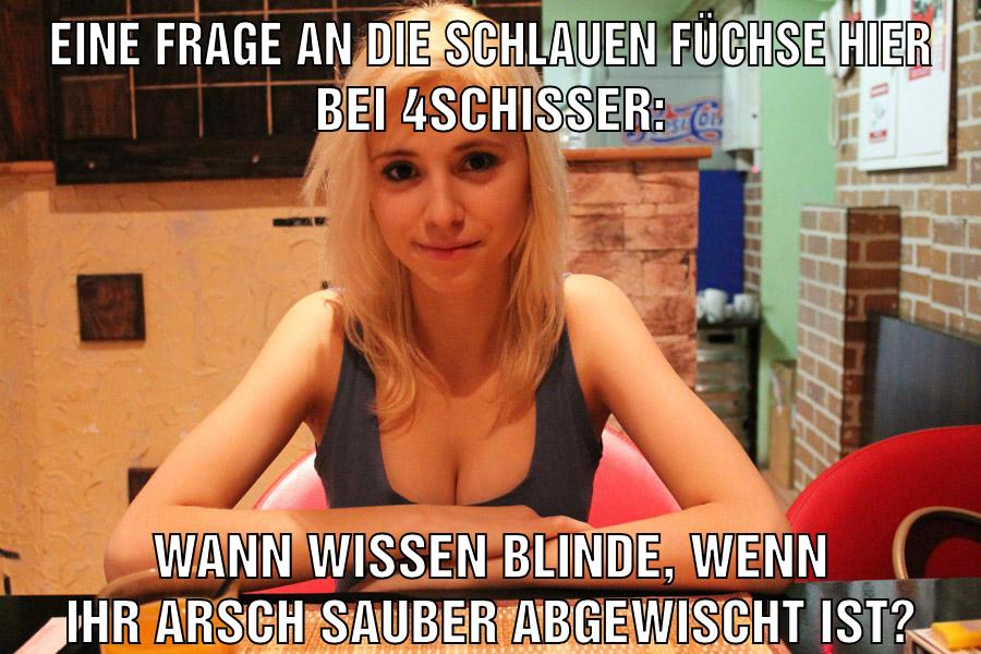 eine frage an die schlauen füchse hier bei 4schisser: wann wissen blinde, wenn ihr arsch sauber abgewischt ist?