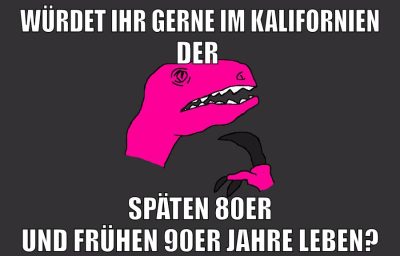 WÜRDET IHR GERNE IM KALIFORNIEN DER SPÄTEN 80ER UND FRÜHEN 90er JAHRE LEBEN?