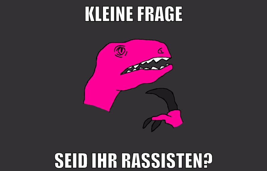kleine frage seid ihr rassisten?