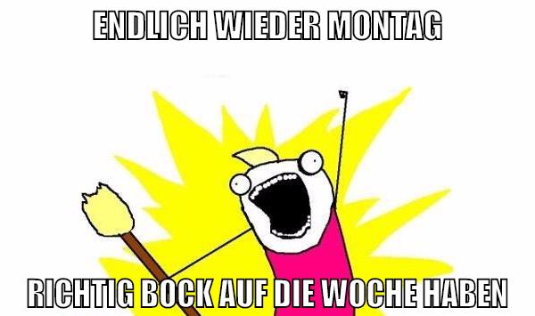 endlich wieder montag Richtig bock auf die woche haben