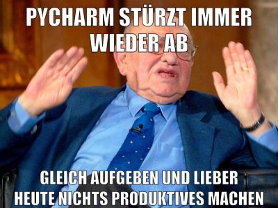 PYCHARM STÜRZT IMMER WIEDER AB GLEICH AUFGEBEN UND LIEBER HEUTE NICHTS PRODUKTIVES MACHEN