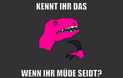 KENNT IHR DAs WENN IHR MÜDE SEIDT?