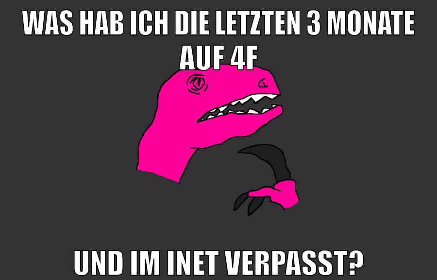 was hab ich die letzten 3 monate auf 4f und im inet verpasst?