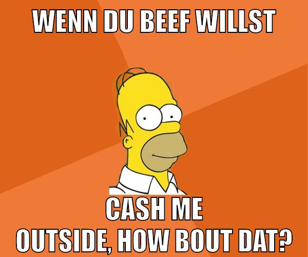 wenn du beef willst cash me outside, how bout dat?