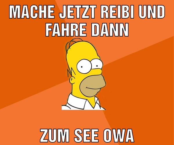Mache jetzt reibi und fahre dann Zum See owa