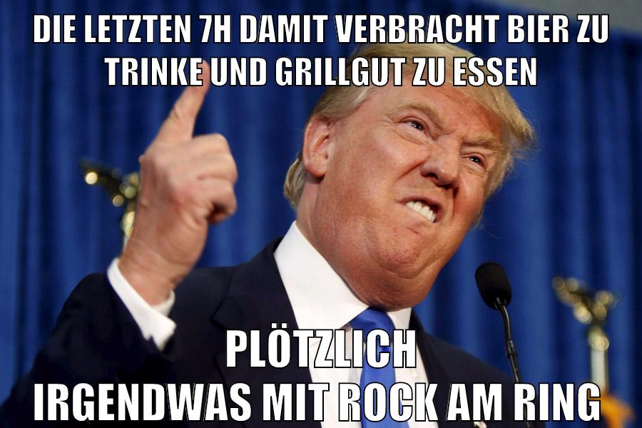 die letzten 7h damit verbracht bier zu trinke und grillgut zu essen plötzlich irgendwas mit rock am ring