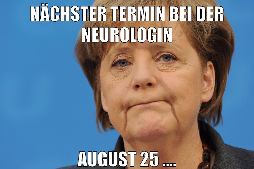 nächster termin bei der neurologin august 25 ....