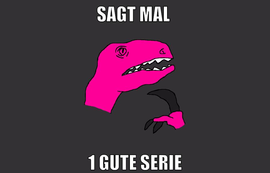 sagt mal 1 gute serie