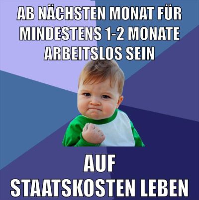 ab nächsten monat für mindestens 1-2 monate arbeitslos sein auf staatskosten leben