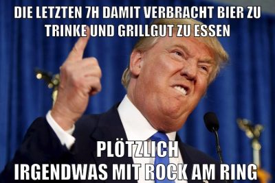 die letzten 7h damit verbracht bier zu trinke und grillgut zu essen plötzlich irgendwas mit rock am ring