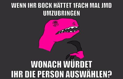 wenn ihr bock hättet 1fach mal jmd umzubringen wonach würdet ihr die person auswählen?