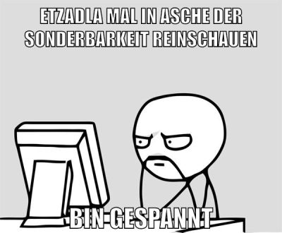 etzadla mal in asche der sonderbarkeit reinschauen bin gespannt