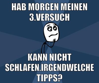 Hab morgen meinen 3.Versuch Kann nicht schlafen.Irgendwelche Tipps?