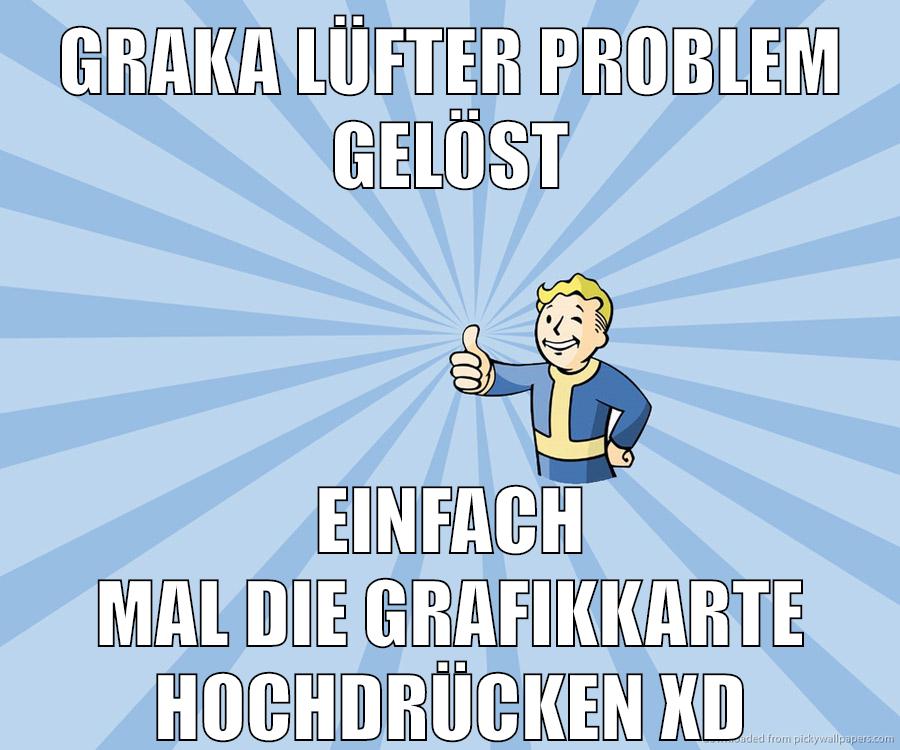 graka lüfter problem gelöst einfach mal die grafikkarte hochdrücken xD