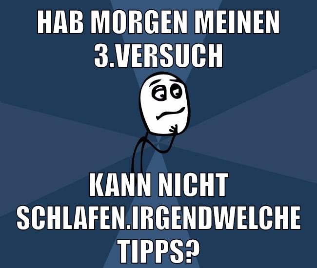 Hab morgen meinen 3.Versuch Kann nicht schlafen.Irgendwelche Tipps?