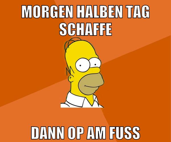 morgen halben tag schaffe dann op am fuß