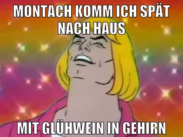 montach komm ich spät nach haus mit glühwein in gehirn