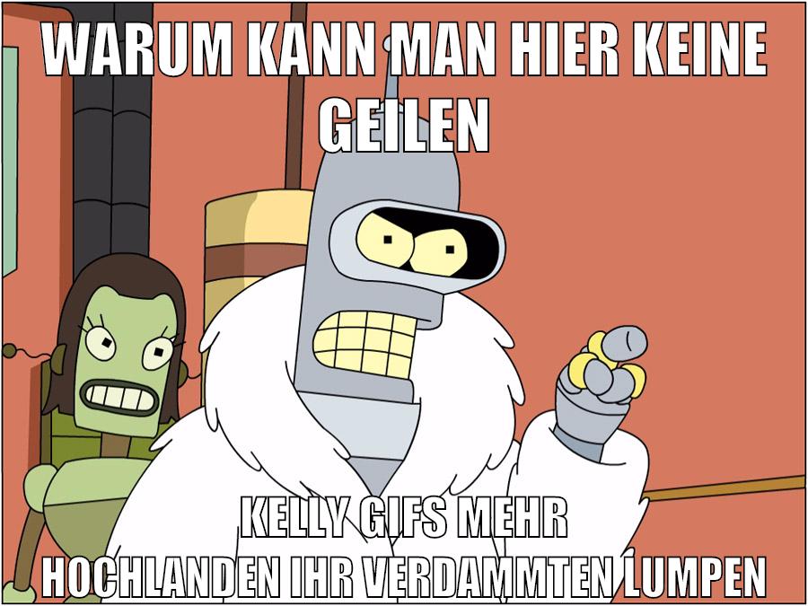 WARUM KANN MAN HIER KEINE GEILEN KELLY GIFS MEHR HOCHLANDEN IHR VERDAMMTEN LUMPEN