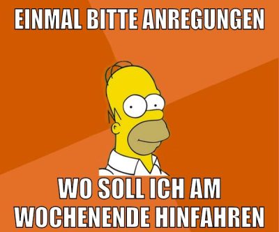 einmal bitte anregungen wo soll ich am wochenende hinfahren