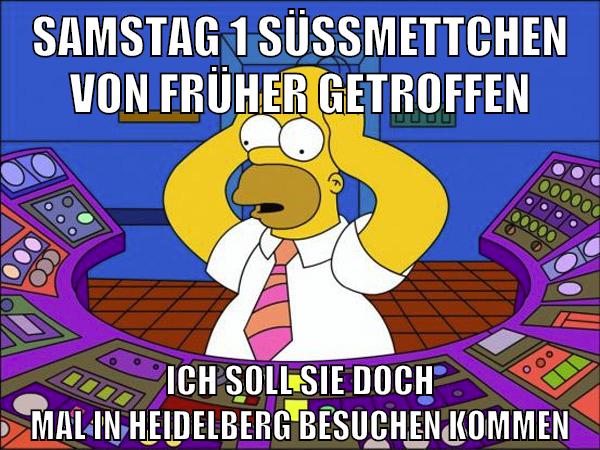 samstag 1 süssmettchen von früher getroffen ich soll sie doch mal in heidelberg besuchen kommen