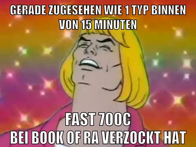gerade zugesehen wie 1 typ binnen von 15 minuten fast 700€ bei book of ra verzockt hat