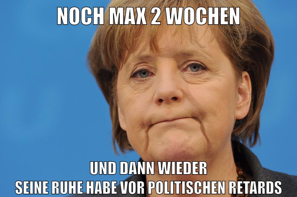 noch max 2 wochen und dann wieder seine ruhe habe vor politischen retards