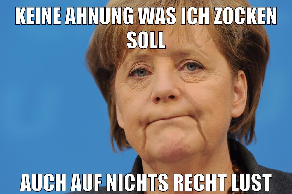 keine ahnung was ich zocken soll auch auf nichts recht lust