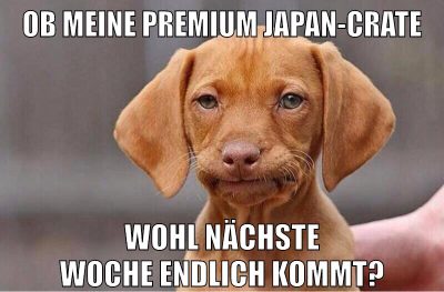 ob meine premium japan-crate wohl nächste woche endlich kommt?