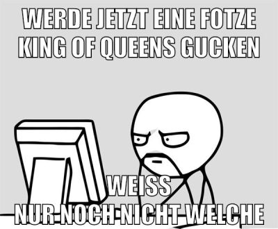 werde jetzt eine fotze king of queens gucken weiss nur noch nicht welche
