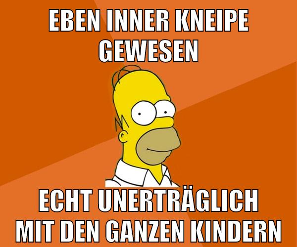 eben inner kneipe gewesen echt unerträglich mit den ganzen kindern